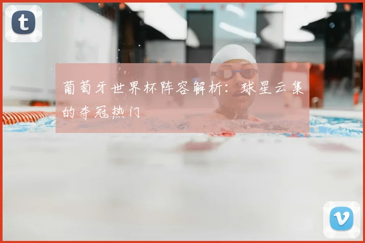 葡萄牙世界杯阵容解析：球星云集的夺冠热门
