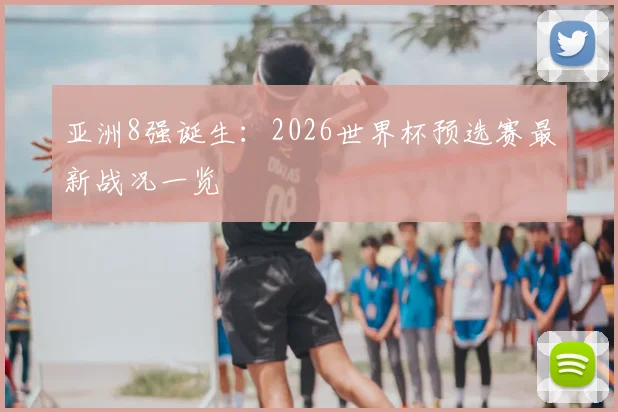 亚洲8强诞生:2026世界杯预选赛最新战况一览