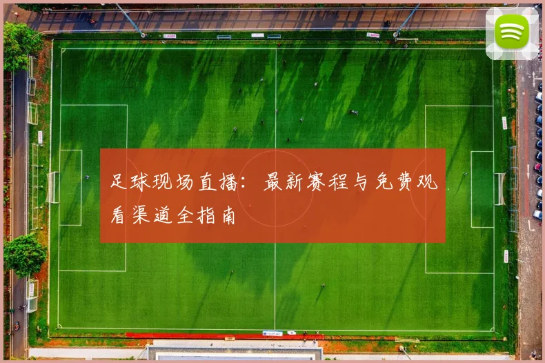 足球现场直播：最新赛程与免费观看渠道全指南