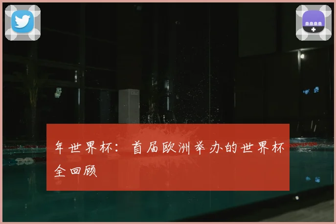 年世界杯：首届欧洲举办的世界杯全回顾