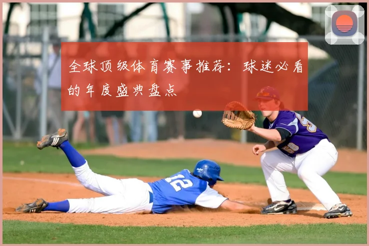 全球顶级体育赛事推荐:球迷必看的年度盛典盘点