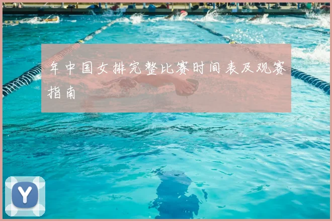 年中国女排完整比赛时间表及观赛指南