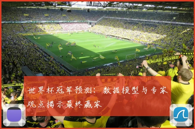 世界杯冠军预测：数据模型与专家观点揭示最终赢家